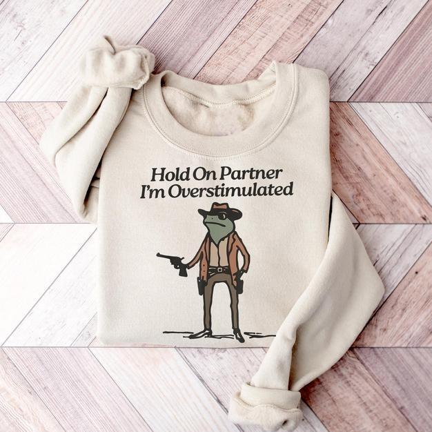 Hold On I'm Overstimulated Sweatshirt, Hold On Partner Im Overstimulated Sweatshirt, Cowboy Western Frog Shirt, Meme Shirt, Cool Shirt, Cute Animal Shirt, Trendy Shirt, Funny Frog Shirt