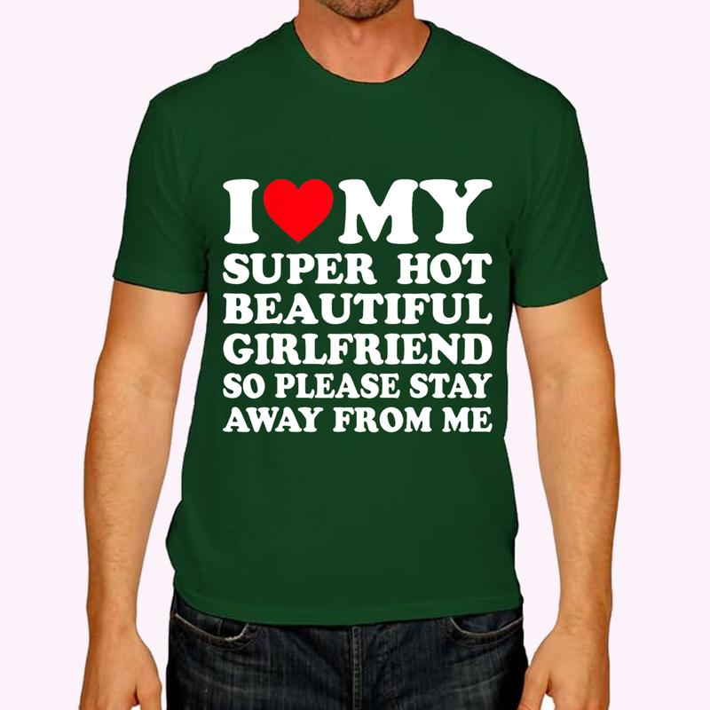 I Love My Super Hot Girlfriend So Please Stay Away From Me T-Shirt | Menswear Cotton, Short Sleeve, Size S-5XL